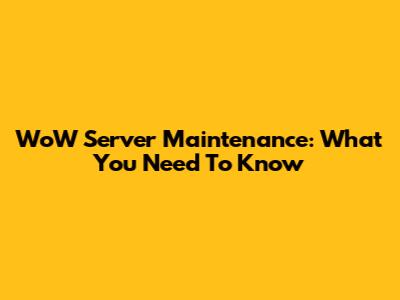 WoW Server Maintenance: What You Need To Know