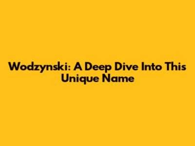 Wodzynski: A Deep Dive Into This Unique Name