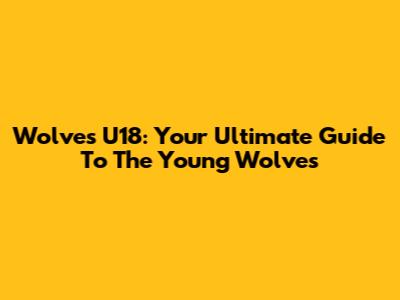 Wolves U18: Your Ultimate Guide To The Young Wolves