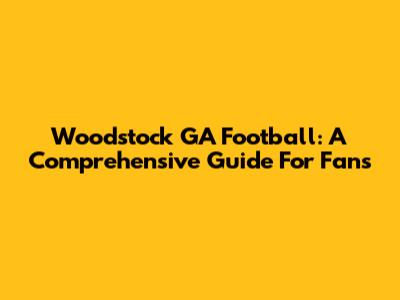 Woodstock GA Football: A Comprehensive Guide For Fans
