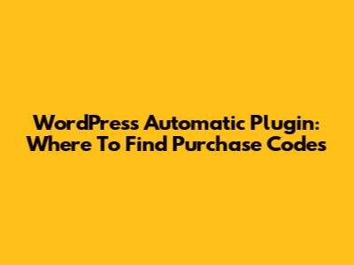 WordPress Automatic Plugin: Where To Find Purchase Codes