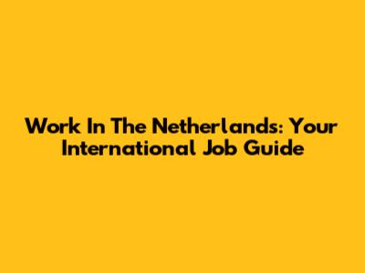 Work In The Netherlands: Your International Job Guide