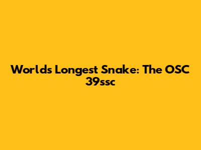 World's Longest Snake: The OSC 39ssc