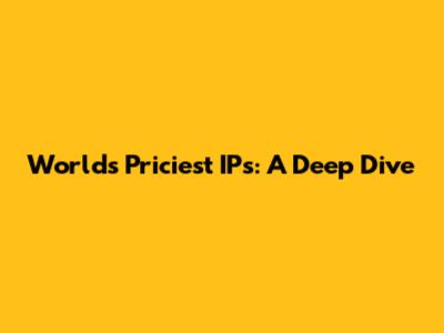 World's Priciest IPs: A Deep Dive