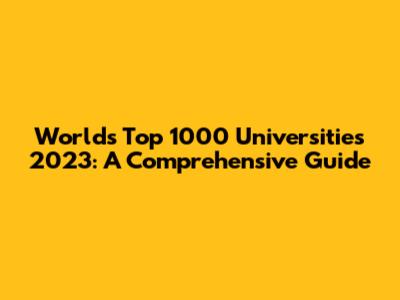 World's Top 1000 Universities 2023: A Comprehensive Guide