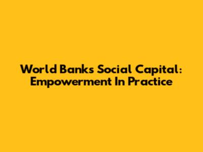 World Bank's Social Capital: Empowerment In Practice