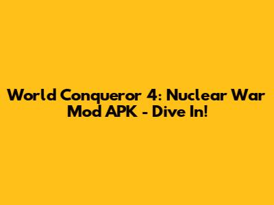 World Conqueror 4: Nuclear War Mod APK - Dive In!