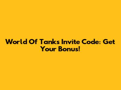 World Of Tanks Invite Code: Get Your Bonus!