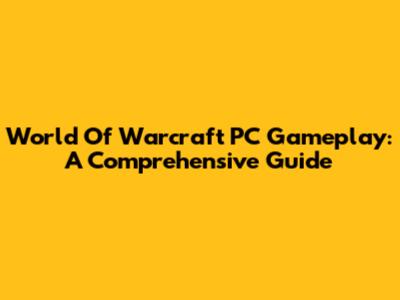 World Of Warcraft PC Gameplay: A Comprehensive Guide