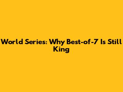 World Series: Why Best-of-7 Is Still King