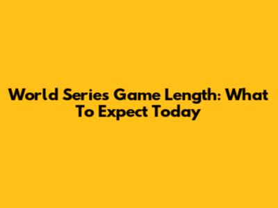 World Series Game Length: What To Expect Today