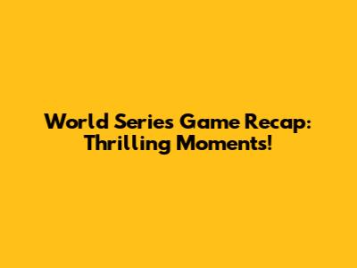 World Series Game Recap: Thrilling Moments!