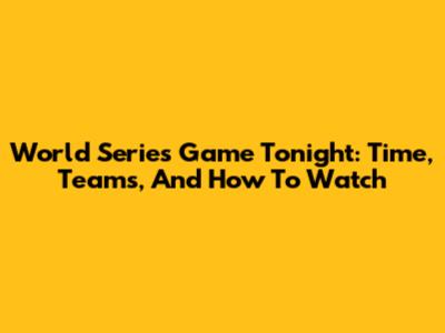 World Series Game Tonight: Time, Teams, And How To Watch