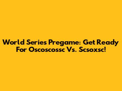 World Series Pregame: Get Ready For Oscoscossc Vs. Scsoxsc!