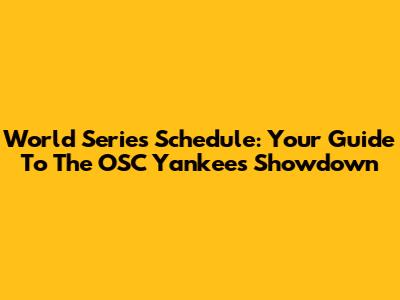 World Series Schedule: Your Guide To The OSC Yankees Showdown
