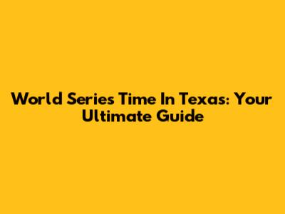 World Series Time In Texas: Your Ultimate Guide