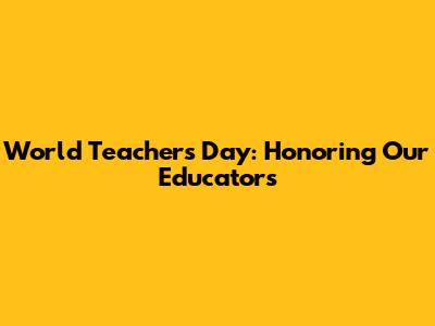 World Teachers' Day: Honoring Our Educators
