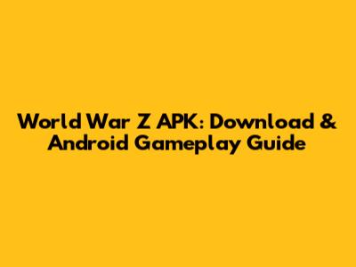 World War Z APK: Download & Android Gameplay Guide