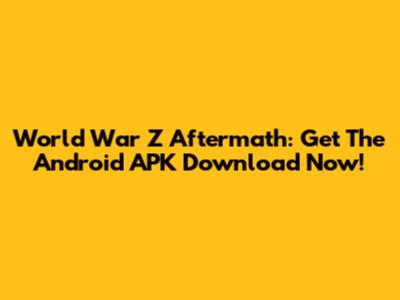 World War Z Aftermath: Get The Android APK Download Now!