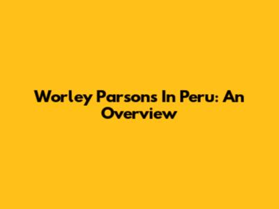 Worley Parsons In Peru: An Overview