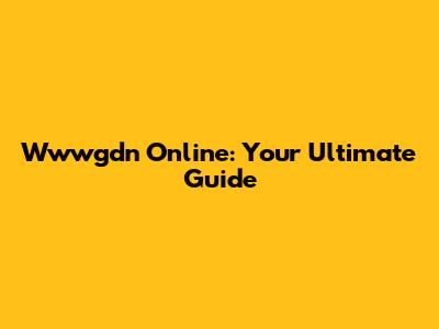 Wwwgdn Online: Your Ultimate Guide