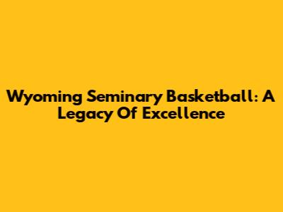 Wyoming Seminary Basketball: A Legacy Of Excellence