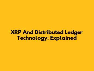 XRP And Distributed Ledger Technology: Explained
