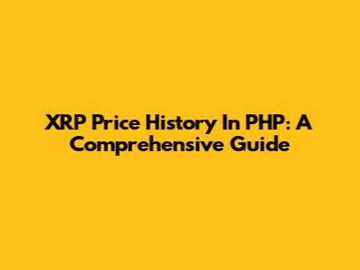 XRP Price History In PHP: A Comprehensive Guide