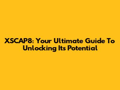 XSCAP8: Your Ultimate Guide To Unlocking Its Potential