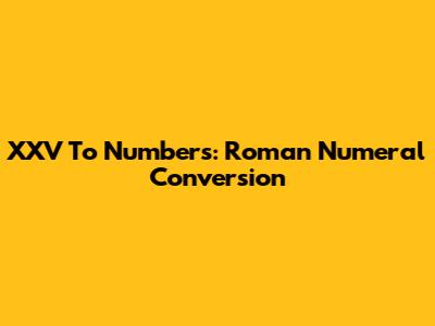 XXV To Numbers: Roman Numeral Conversion