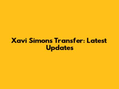 Xavi Simons Transfer: Latest Updates
