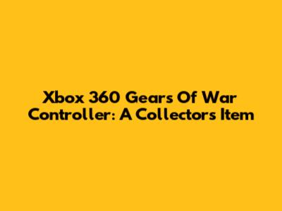 Xbox 360 Gears Of War Controller: A Collector's Item