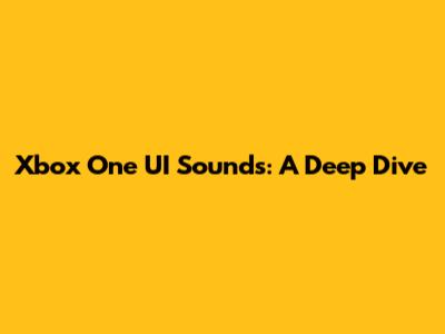 Xbox One UI Sounds: A Deep Dive