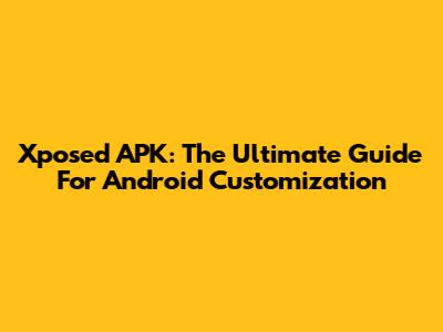 Xposed APK: The Ultimate Guide For Android Customization