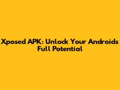 Xposed APK: Unlock Your Android's Full Potential