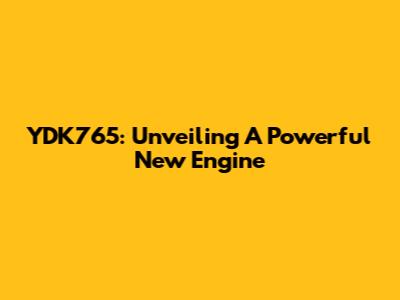 YDK765: Unveiling A Powerful New Engine