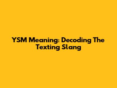 YSM Meaning: Decoding The Texting Slang
