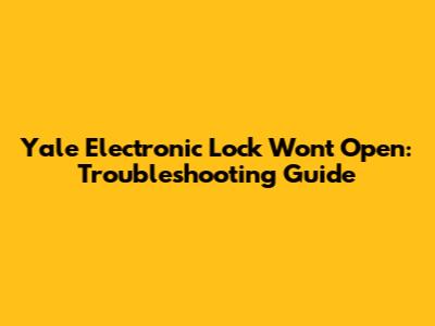 Yale Electronic Lock Won't Open: Troubleshooting Guide