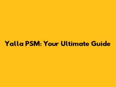 Yalla PSM: Your Ultimate Guide