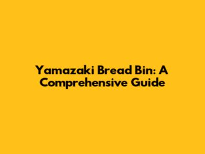 Yamazaki Bread Bin: A Comprehensive Guide