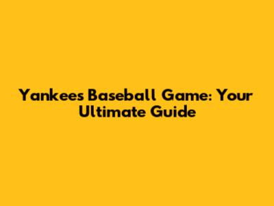 Yankees Baseball Game: Your Ultimate Guide