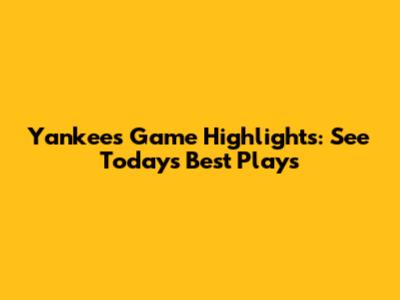 Yankees Game Highlights: See Today's Best Plays