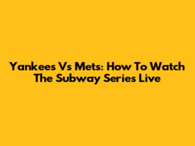 Yankees Vs Mets: How To Watch The Subway Series Live