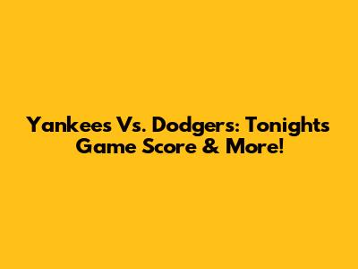 Yankees Vs. Dodgers: Tonight's Game Score & More!