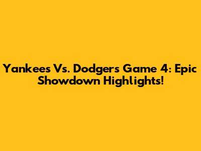 Yankees Vs. Dodgers Game 4: Epic Showdown Highlights!