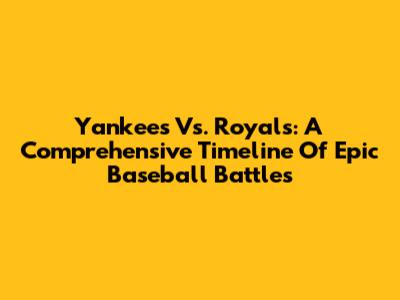 Yankees Vs. Royals: A Comprehensive Timeline Of Epic Baseball Battles
