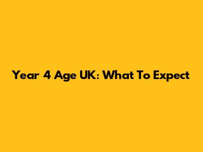 Year 4 Age UK: What To Expect
