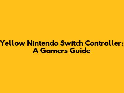 Yellow Nintendo Switch Controller: A Gamer's Guide