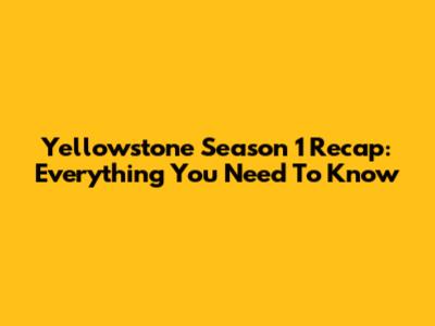 Yellowstone Season 1 Recap: Everything You Need To Know