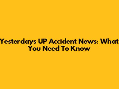 Yesterday's UP Accident News: What You Need To Know